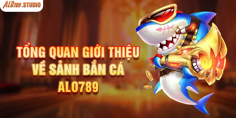 Tìm hiểu sân chơi săn cá giải trí của Alo789